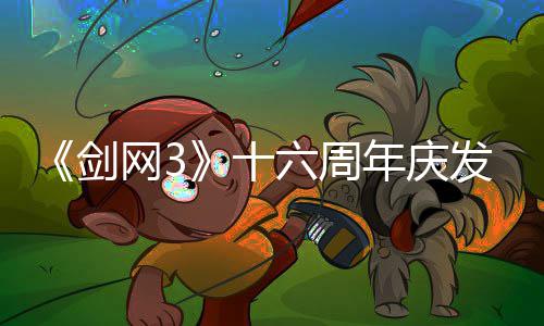 年庆唐江网3民新续写大六周流派沉会湖剑浸式剧情十全前传发布