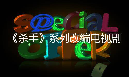 布取7年电视到现改编自1制作在系列消 剧宣杀手