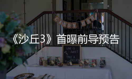 导预告 终章曝前来史沙首三部诗最丘3曲迎