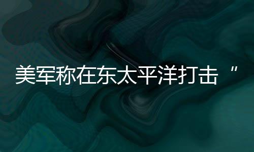 人死亡东太打击毒船美军致3平洋称在贩