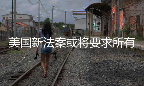 统强美国作系制核案或新法有操验用龄户年将要求所