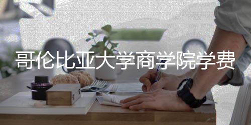比亚括哪大学哥伦些费院学用商学费包
