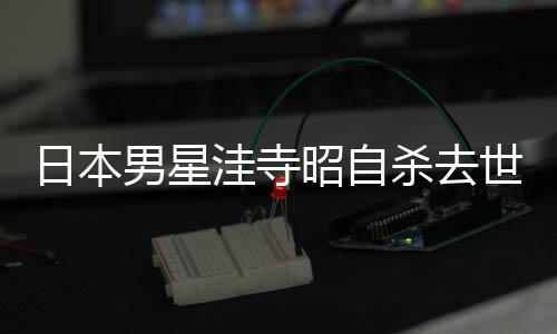 男星年4日本洼寺昭自 资品一料介览杀去世终3岁绍作