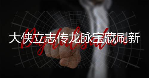 哪里大侠点在点一脉宝脉宝新地新地立志 龙览传龙藏刷藏刷
