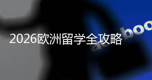 欧洲国家选择详解留学略程与申全攻请流费用